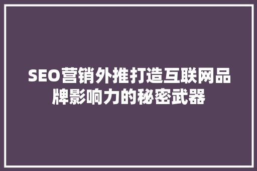 SEO营销外推打造互联网品牌影响力的秘密武器