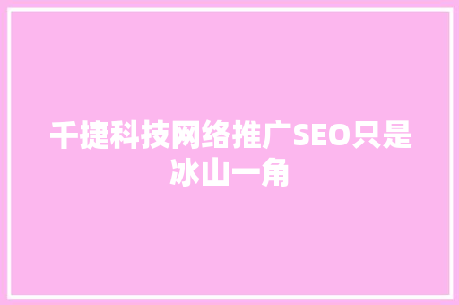 千捷科技网络推广SEO只是冰山一角