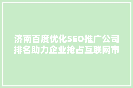 济南百度优化SEO推广公司排名助力企业抢占互联网市场高地