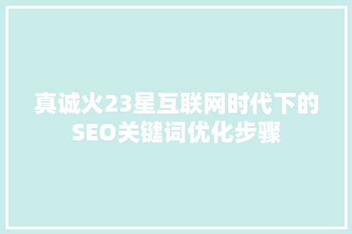 真诚火23星互联网时代下的SEO关键词优化步骤
