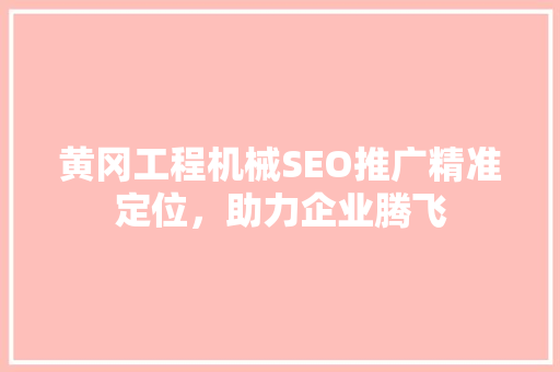 黄冈工程机械SEO推广精准定位，助力企业腾飞
