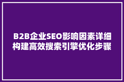 B2B企业SEO影响因素详细构建高效搜索引擎优化步骤