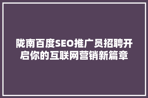 陇南百度SEO推广员招聘开启你的互联网营销新篇章