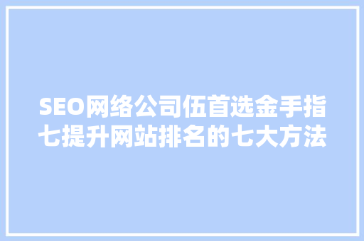 SEO网络公司伍首选金手指七提升网站排名的七大方法