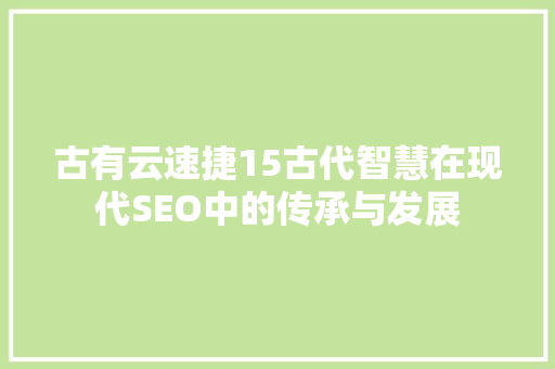 古有云速捷15古代智慧在现代SEO中的传承与发展
