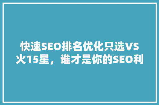 快速SEO排名优化只选VS火15星，谁才是你的SEO利器