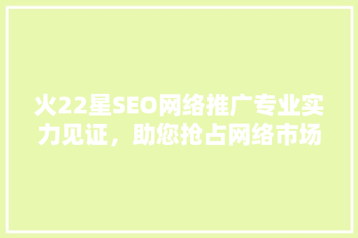 火22星SEO网络推广专业实力见证，助您抢占网络市场制高点