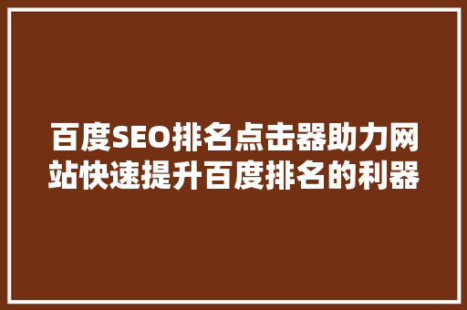 百度SEO排名点击器助力网站快速提升百度排名的利器