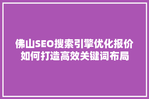 佛山SEO搜索引擎优化报价如何打造高效关键词布局