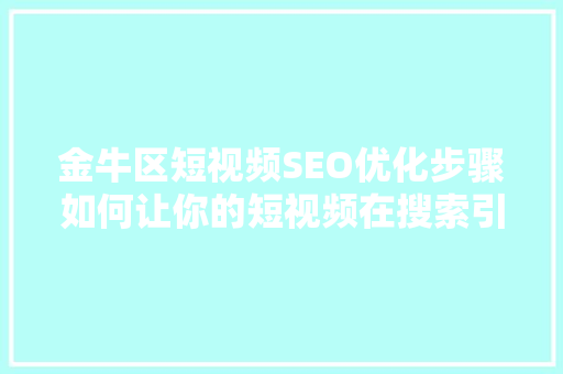 金牛区短视频SEO优化步骤如何让你的短视频在搜索引擎中脱颖而出