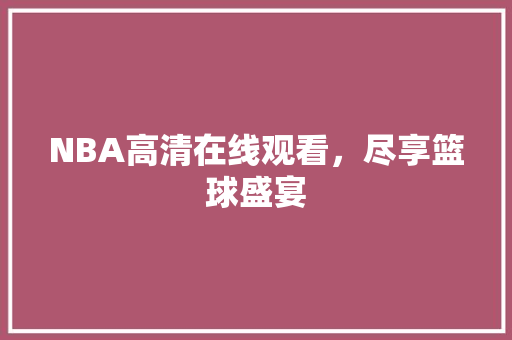 NBA高清在线观看，尽享篮球盛宴