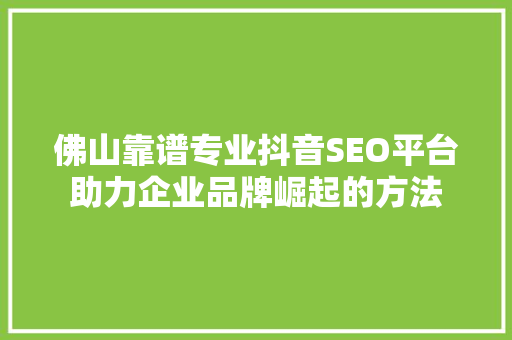 佛山靠谱专业抖音SEO平台助力企业品牌崛起的方法