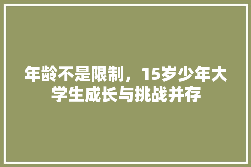 年龄不是限制，15岁少年大学生成长与挑战并存