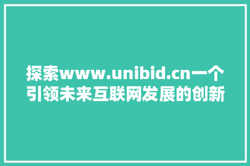 探索www.unibid.cn一个引领未来互联网发展的创新平台