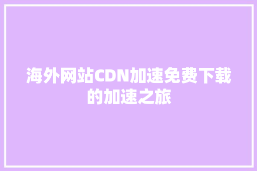 海外网站CDN加速免费下载的加速之旅
