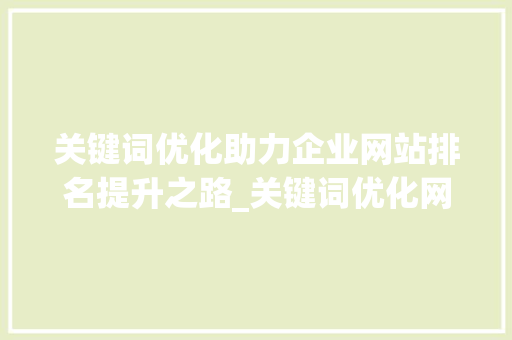 关键词优化助力企业网站排名提升之路_关键词优化网站排名公司
