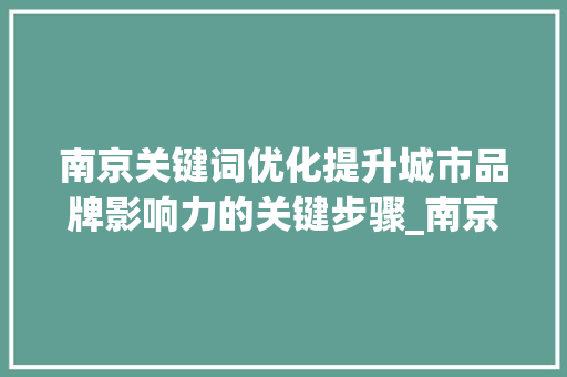 南京关键词优化提升城市品牌影响力的关键步骤_南京关键词优化重要吗