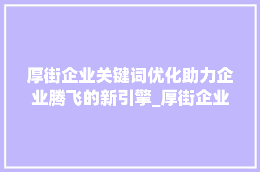 厚街企业关键词优化助力企业腾飞的新引擎_厚街企业关键词优化