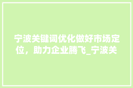 宁波关键词优化做好市场定位，助力企业腾飞_宁波关键词优化好做吗