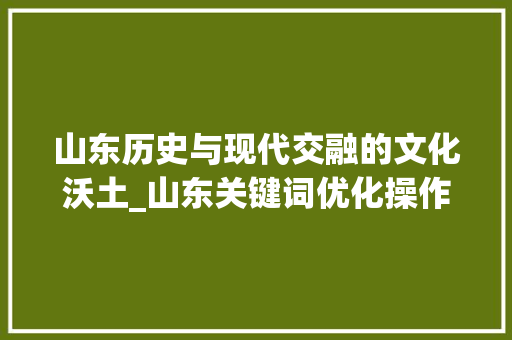 山东历史与现代交融的文化沃土_山东关键词优化操作