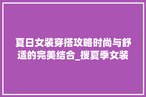 夏日女装穿搭攻略时尚与舒适的完美结合_搜夏季女装关键词优化