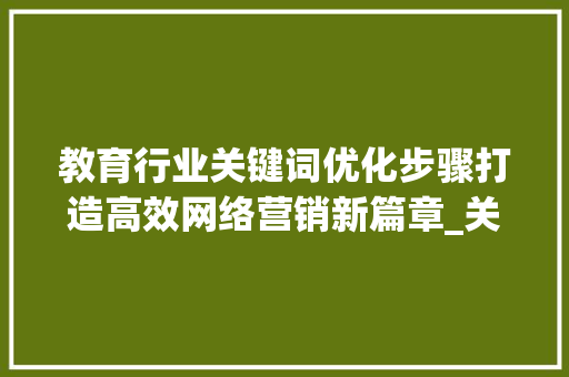 教育行业关键词优化步骤打造高效网络营销新篇章_关键词优化方法教育行业