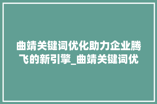 曲靖关键词优化助力企业腾飞的新引擎_曲靖关键词优化公司