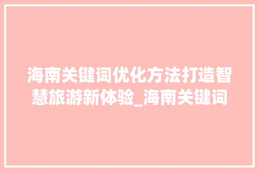 海南关键词优化方法打造智慧旅游新体验_海南关键词优化方法