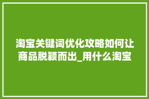 淘宝关键词优化攻略如何让商品脱颖而出_用什么淘宝关键词优化