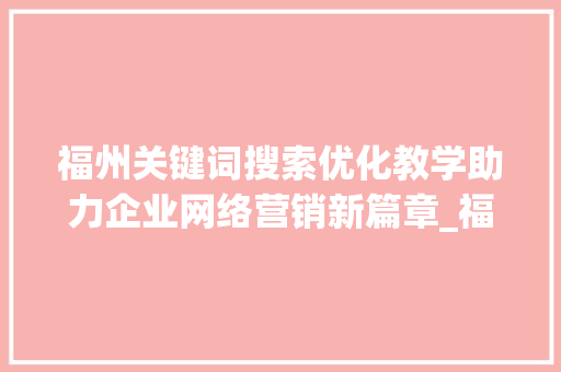 福州关键词搜索优化教学助力企业网络营销新篇章_福州关键词搜索优化教学