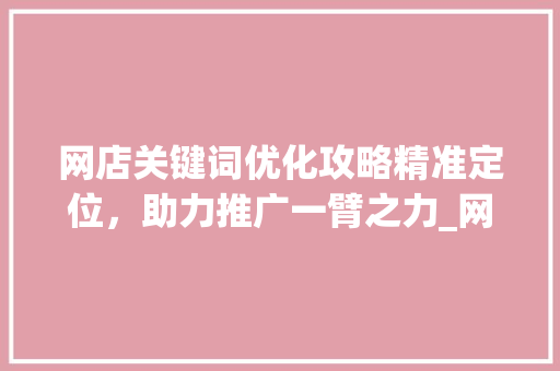 网店关键词优化攻略精准定位，助力推广一臂之力_网店怎么优化关键词推广
