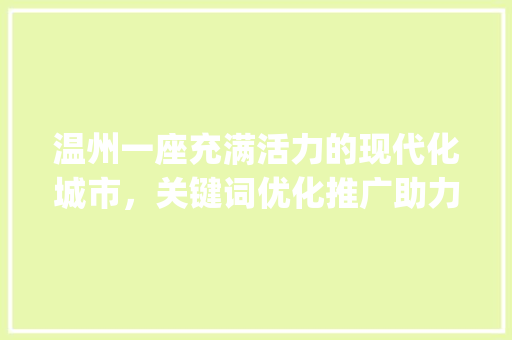 温州一座充满活力的现代化城市，关键词优化推广助力未来发展_温州关键词优化推广