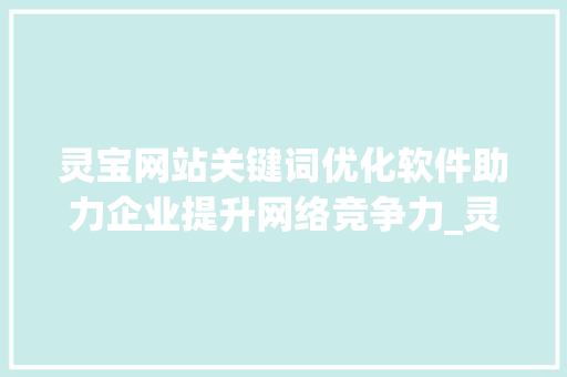 灵宝网站关键词优化软件助力企业提升网络竞争力_灵宝网站关键词优化软件