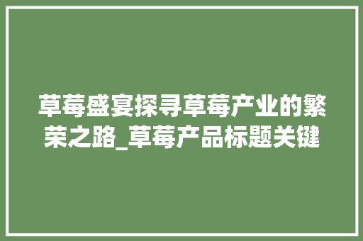 草莓盛宴探寻草莓产业的繁荣之路_草莓产品标题关键词优化