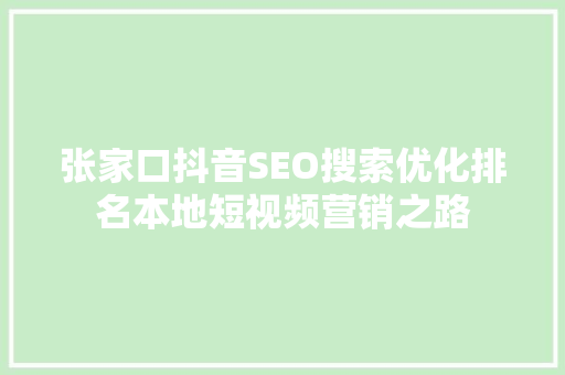 张家口抖音SEO搜索优化排名本地短视频营销之路