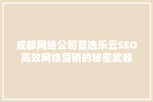 成都网络公司首选乐云SEO高效网络营销的秘密武器