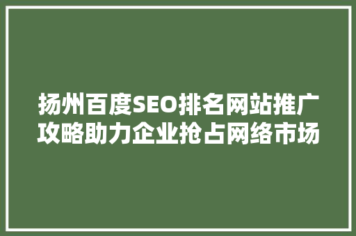 扬州百度SEO排名网站推广攻略助力企业抢占网络市场制高点
