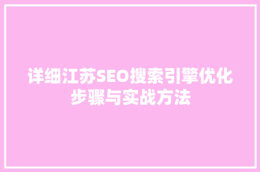 详细江苏SEO搜索引擎优化步骤与实战方法