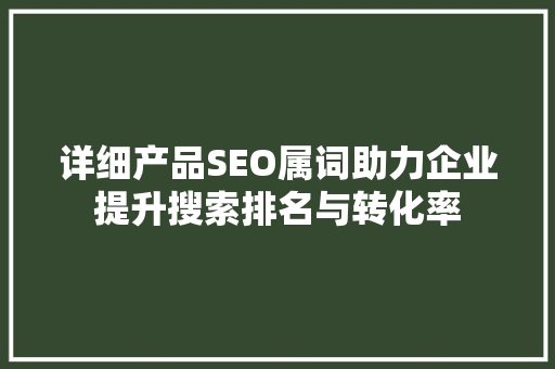 详细产品SEO属词助力企业提升搜索排名与转化率