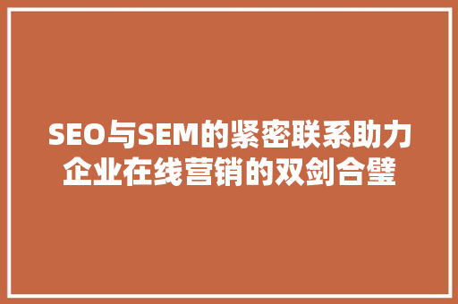 SEO与SEM的紧密联系助力企业在线营销的双剑合璧