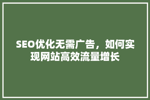 SEO优化无需广告，如何实现网站高效流量增长