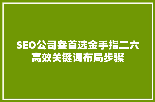 SEO公司叁首选金手指二六高效关键词布局步骤