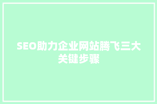 SEO助力企业网站腾飞三大关键步骤