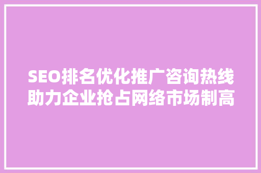 SEO排名优化推广咨询热线助力企业抢占网络市场制高点